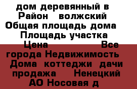 дом деревянный в › Район ­ волжский › Общая площадь дома ­ 28 › Площадь участка ­ 891 › Цена ­ 2 000 000 - Все города Недвижимость » Дома, коттеджи, дачи продажа   . Ненецкий АО,Носовая д.